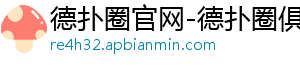 德扑真人圈下载-德扑圈官网-德扑圈俱乐部客服-德扑圈平台